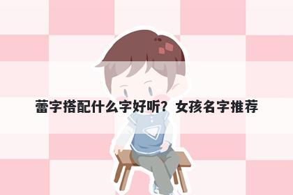 蕾字搭配什么字好听？女孩名字推荐