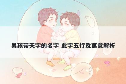 男孩带天字的名字 此字五行及寓意解析