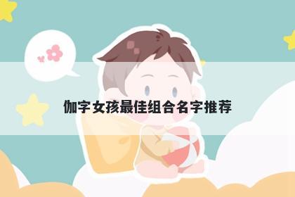 伽字女孩最佳组合名字推荐