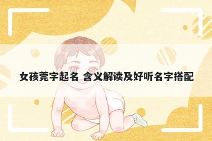 女孩莞字起名 含义解读及好听名字搭配