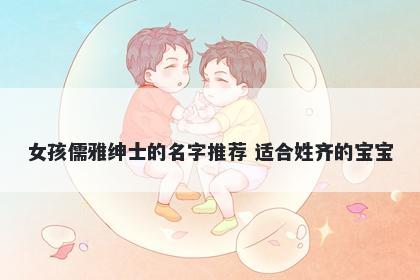 女孩儒雅绅士的名字推荐 适合姓齐的宝宝