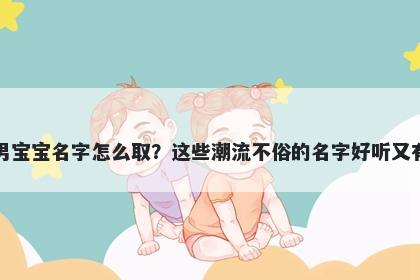 卢姓男宝宝名字怎么取？这些潮流不俗的名字好听又有内涵