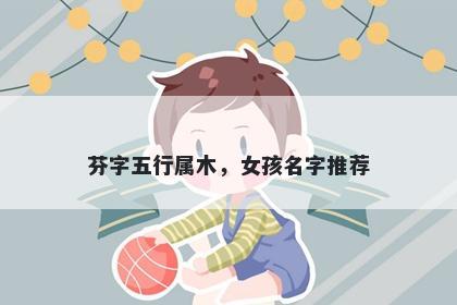 芬字五行属木，女孩名字推荐