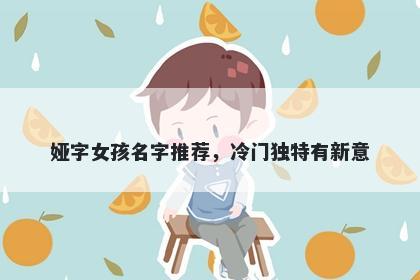 娅字女孩名字推荐，冷门独特有新意