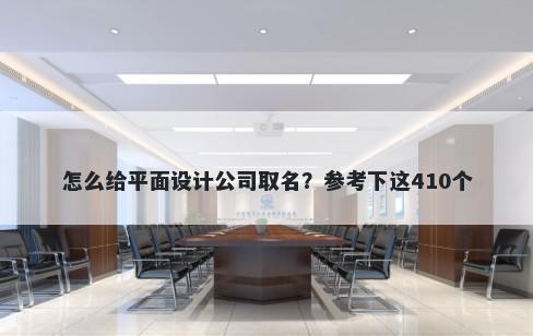 怎么给平面设计公司取名？参考下这410个