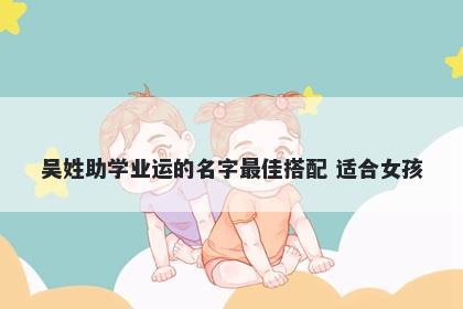 吴姓助学业运的名字最佳搭配 适合女孩