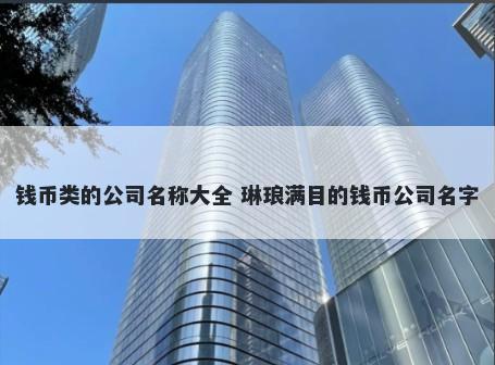 钱币类的公司名称大全 琳琅满目的钱币公司名字