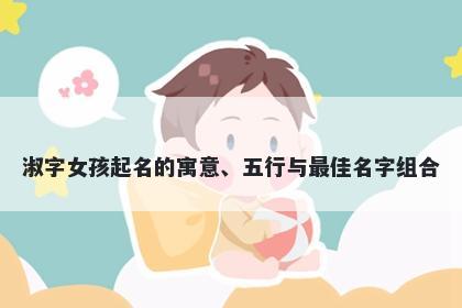 淑字女孩起名的寓意、五行与最佳名字组合