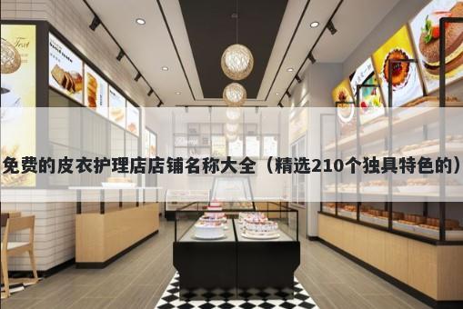免费的皮衣护理店店铺名称大全（精选210个独具特色的）