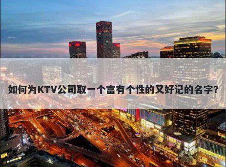 如何为KTV公司取一个富有个性的又好记的名字？