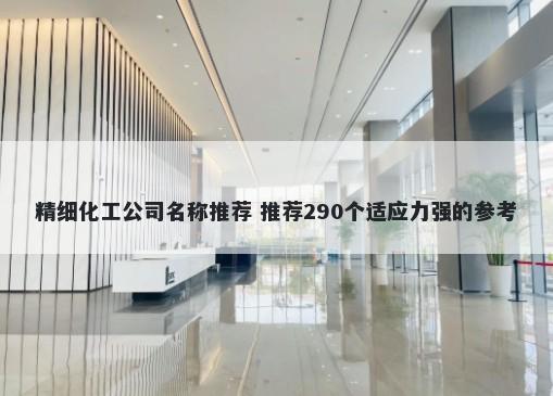 精细化工公司名称推荐 推荐290个适应力强的参考