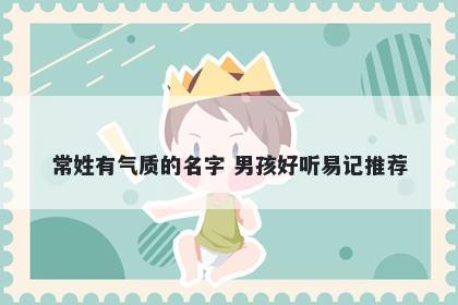 常姓有气质的名字 男孩好听易记推荐