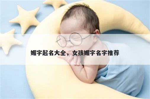 媚字起名大全，女孩媚字名字推荐