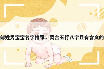 郁姓男宝宝名字推荐，契合五行八字且有含义的