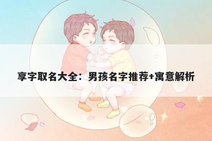 享字取名大全：男孩名字推荐+寓意解析