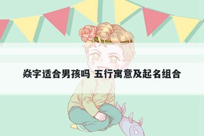 焱字适合男孩吗 五行寓意及起名组合