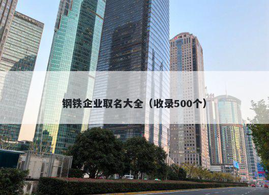 钢铁企业取名大全（收录500个）