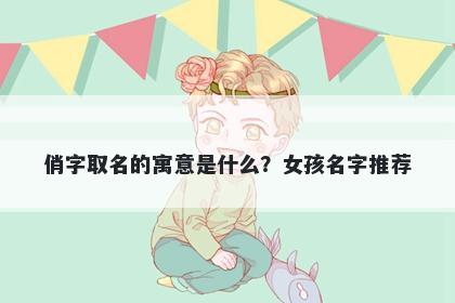 俏字取名的寓意是什么？女孩名字推荐