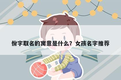佾字取名的寓意是什么？女孩名字推荐