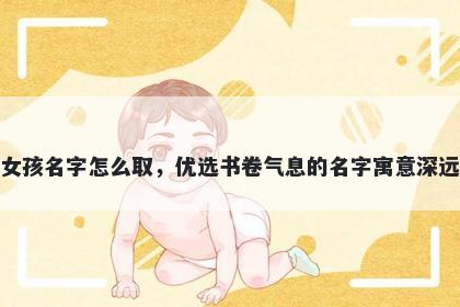 姓郎的女孩名字怎么取，优选书卷气息的名字寓意深远又好听