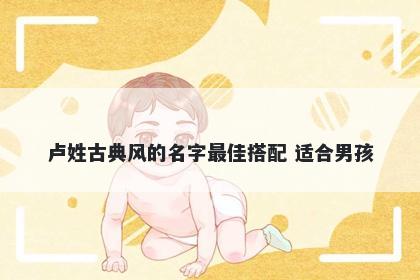 卢姓古典风的名字最佳搭配 适合男孩