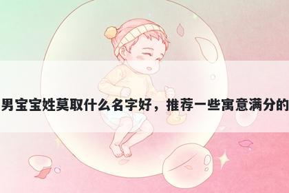 刚出生的男宝宝姓莫取什么名字好，推荐一些寓意满分的男孩名字