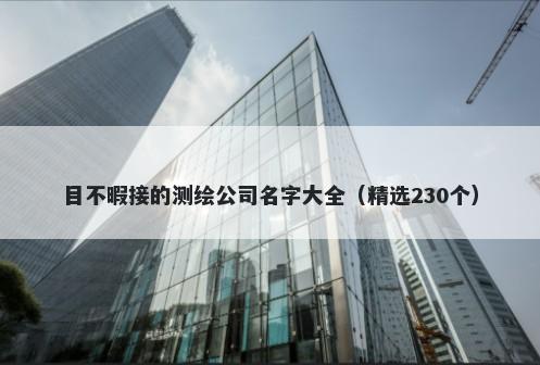 目不暇接的测绘公司名字大全（精选230个）