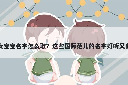 缪姓女宝宝名字怎么取？这些国际范儿的名字好听又有内涵