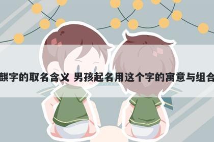 麒字的取名含义 男孩起名用这个字的寓意与组合
