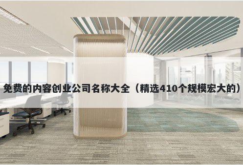 免费的内容创业公司名称大全（精选410个规模宏大的）