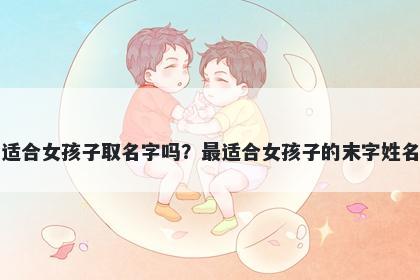 末字适合女孩子取名字吗？最适合女孩子的末字姓名大全