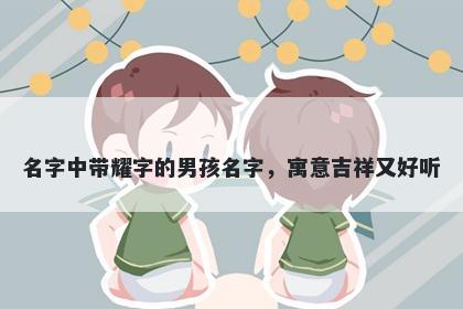 名字中带耀字的男孩名字，寓意吉祥又好听