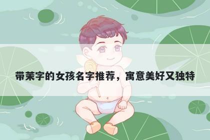 带茉字的女孩名字推荐，寓意美好又独特