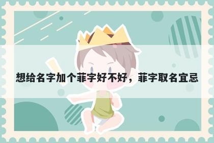 想给名字加个菲字好不好，菲字取名宜忌
