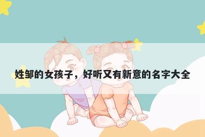 姓邹的女孩子，好听又有新意的名字大全