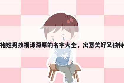 褚姓男孩福泽深厚的名字大全，寓意美好又独特