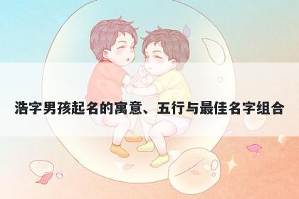 浩字男孩起名的寓意、五行与最佳名字组合