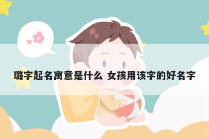 璐字起名寓意是什么 女孩用该字的好名字
