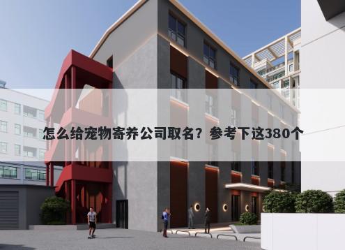 怎么给宠物寄养公司取名？参考下这380个