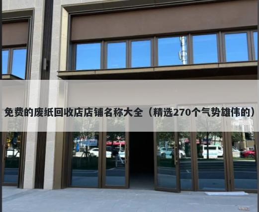 免费的废纸回收店店铺名称大全（精选270个气势雄伟的）