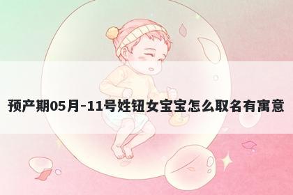 预产期05月-11号姓钮女宝宝怎么取名有寓意