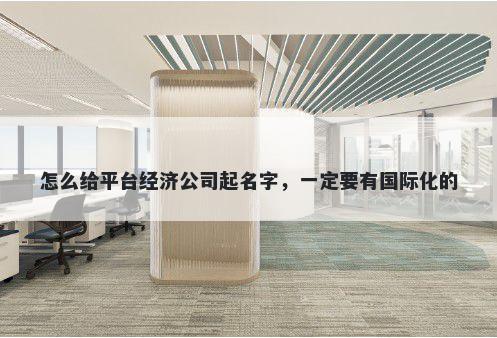 怎么给平台经济公司起名字，一定要有国际化的