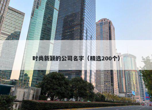 时尚新颖的公司名字（精选200个）