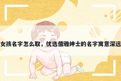 姓郎的女孩名字怎么取，优选儒雅绅士的名字寓意深远又好听