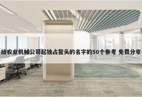 给农业机械公司起独占鳌头的名字的50个参考 免费分享