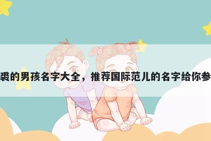姓裘的男孩名字大全，推荐国际范儿的名字给你参考