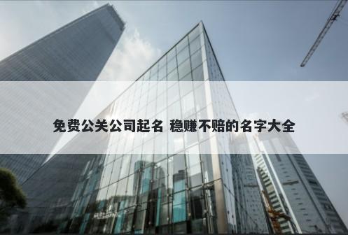 免费公关公司起名 稳赚不赔的名字大全