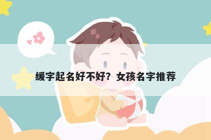 缓字起名好不好？女孩名字推荐