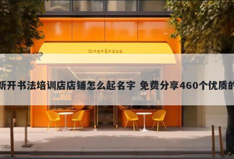 新开书法培训店店铺怎么起名字 免费分享460个优质的