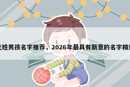 元姓男孩名字推荐，2026年最具有新意的名字精选